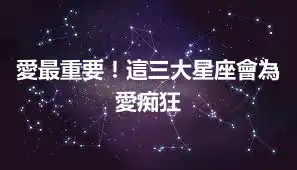 愛最重要！這三大星座會為愛痴狂