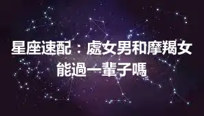 星座速配：處女男和摩羯女能過一輩子嗎