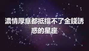 濃情厚意都抵擋不了金錢誘惑的星座