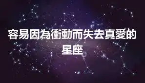 容易因為衝動而失去真愛的星座