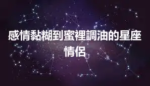 感情黏糊到蜜裡調油的星座情侶