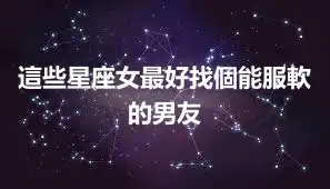 這些星座女最好找個能服軟的男友