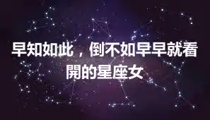 早知如此，倒不如早早就看開的星座女