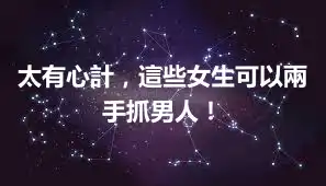 太有心計，這些女生可以兩手抓男人！