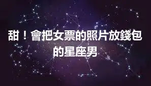 甜！會把女票的照片放錢包的星座男