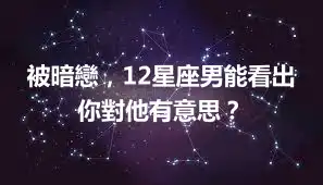 被暗戀，12星座男能看出你對他有意思？