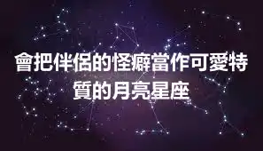 會把伴侶的怪癖當作可愛特質的月亮星座