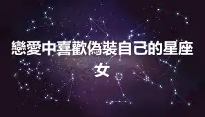戀愛中喜歡偽裝自己的星座女