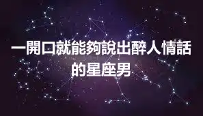 一開口就能夠說出醉人情話的星座男