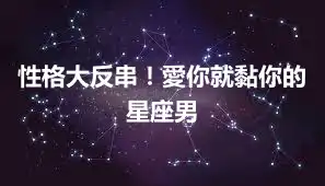性格大反串！愛你就黏你的星座男