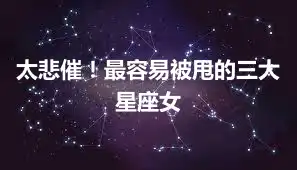 太悲催！最容易被甩的三大星座女