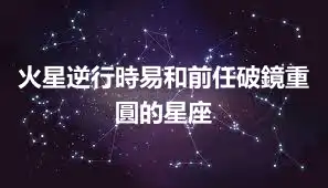 火星逆行時易和前任破鏡重圓的星座