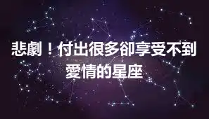 悲劇！付出很多卻享受不到愛情的星座