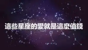 這些星座的愛就是這麼值錢