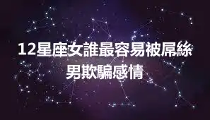 12星座女誰最容易被屌絲男欺騙感情