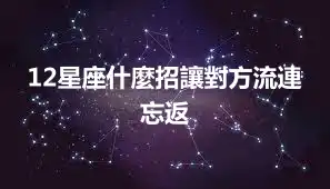 12星座什麼招讓對方流連忘返
