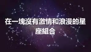 在一塊沒有激情和浪漫的星座組合