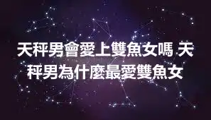 天秤男會愛上雙魚女嗎 天秤男為什麼最愛雙魚女