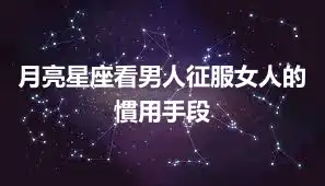月亮星座看男人征服女人的慣用手段