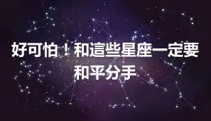 好可怕！和這些星座一定要和平分手