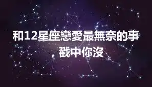 和12星座戀愛最無奈的事，戳中你沒