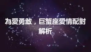 為愛勇敢，巨蟹座愛情配對解析