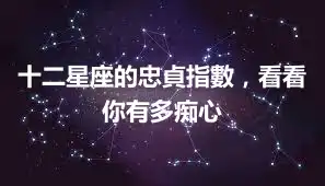 十二星座的忠貞指數，看看你有多痴心
