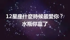 12星座什麼時候最愛你？水瓶你贏了