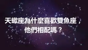 天蠍座為什麼喜歡雙魚座，他們相配嗎？