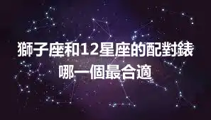 獅子座和12星座的配對錶 哪一個最合適