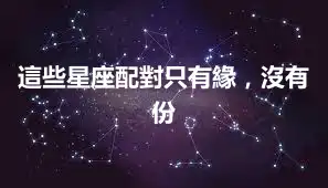 這些星座配對只有緣，沒有份