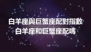 白羊座與巨蟹座配對指數 白羊座和巨蟹座配嗎