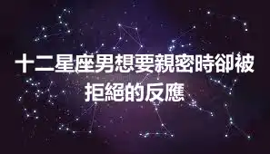 十二星座男想要親密時卻被拒絕的反應