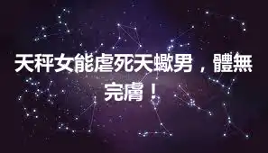 天秤女能虐死天蠍男，體無完膚！