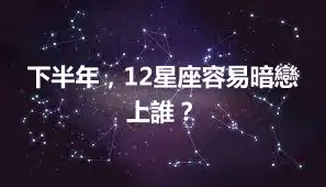 下半年，12星座容易暗戀上誰？