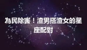 為民除害！渣男搭渣女的星座配對