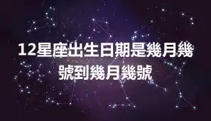 12星座出生日期是幾月幾號到幾月幾號