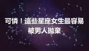 可憐！這些星座女生最容易被男人拋棄