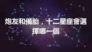 炮友和備胎，十二星座會選擇哪一個