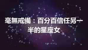 毫無戒備：百分百信任另一半的星座女