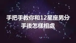 手把手教你和12星座男分手後怎樣相處