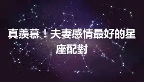 真羨慕！夫妻感情最好的星座配對