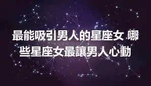 最能吸引男人的星座女 哪些星座女最讓男人心動
