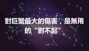 對巨蟹最大的傷害，是無用的“對不起”