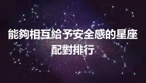 能夠相互給予安全感的星座配對排行