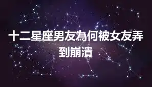 十二星座男友為何被女友弄到崩潰