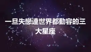 一旦失戀連世界都動容的三大星座
