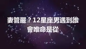 妻管嚴？12星座男遇到誰會唯命是從