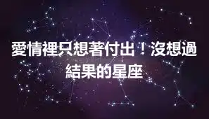 愛情裡只想著付出！沒想過結果的星座