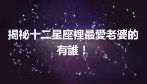 揭祕十二星座裡最愛老婆的有誰！